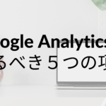 初心者必見！Google Analyticsで見るべき５つの項目