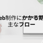 Web制作にかかる期間・主なフロー｜発注者ができることとは？