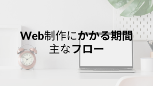 Web制作にかかる期間・主なフロー|発注者ができることとは?