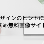 デザインのヒントに！おすすめ無料画像サイト５選