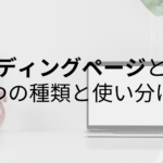 ランディングページとは？｜３つの種類とその使い分け方