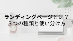 ランディングページとは？｜３つの種類とその使い分け方