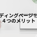 ランディングページを作る４つのメリット｜ホームページより効果的？