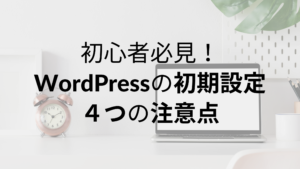 初心者必見！WordPressの初期設定｜４つの注意点