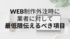 初めてのWEBサイト制作外注｜業者に対して最低限伝えるべき項目