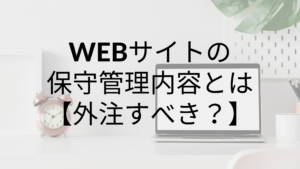 ホームページ・WEBサイトの保守の内容とは?|外注すべき?