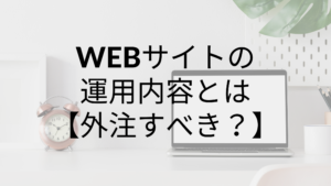ホームページ・WEBサイトの運用の内容とは？｜外注すべき？