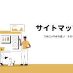 サイトマップとは｜XML・HTMLの違いとそれぞれの作り方