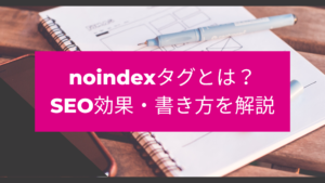 noindexタグとは？SEO効果・書き方を解説