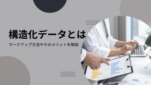 構造化データとは｜マークアップ方法やそのメリットを解説