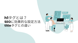 h1タグとは？SEOに効果的な設定方法｜titleタグとの違い