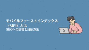 モバイルファーストインデックス（MFI）とは｜SEOへの影響と対応方法