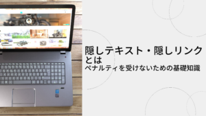 隠しテキスト・隠しリンクとは｜ペナルティを受けないための基礎知識